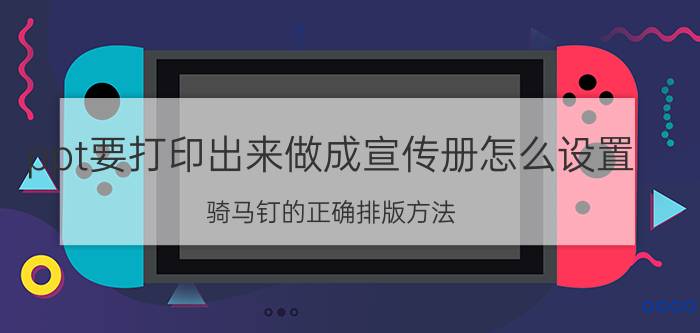 ppt要打印出来做成宣传册怎么设置 骑马钉的正确排版方法？